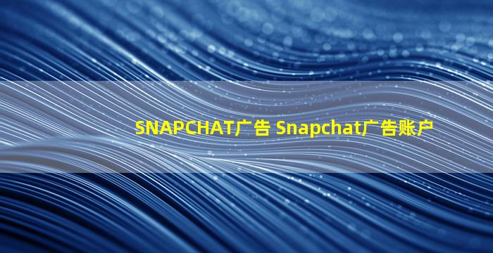 SNAPCHAT广告 Snapchat广告账户